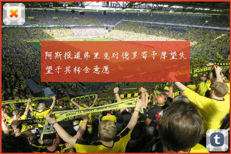 阿斯报道弗里克对德罗寄予厚望失望于其转会意愿