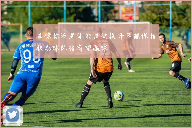 基德称浓眉体能持续提升若能保持状态球队将有望赢球