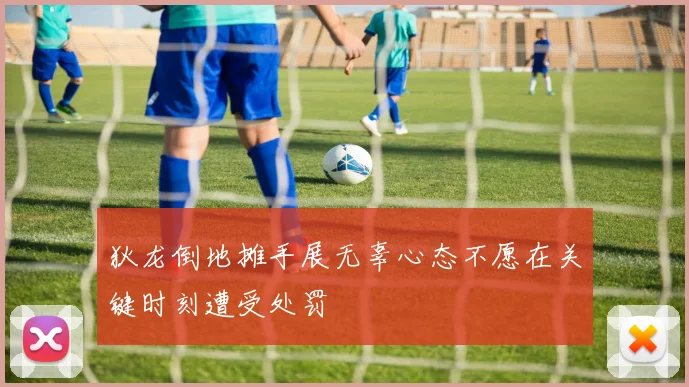 狄龙倒地摊手展无辜心态不愿在关键时刻遭受处罚