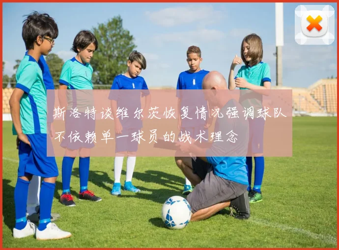 斯洛特谈维尔茨恢复情况强调球队不依赖单一球员的战术理念