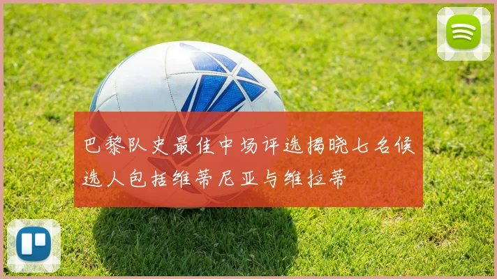 巴黎队史最佳中场评选揭晓七名候选人包括维蒂尼亚与维拉蒂