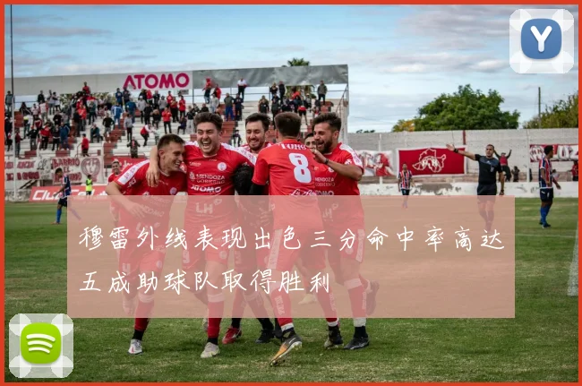 穆雷外线表现出色三分命中率高达五成助球队取得胜利