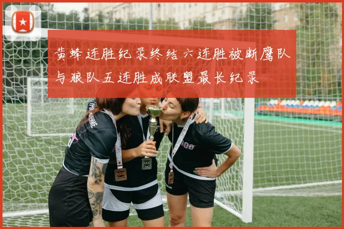黄蜂连胜纪录终结六连胜被断鹰队与狼队五连胜成联盟最长纪录
